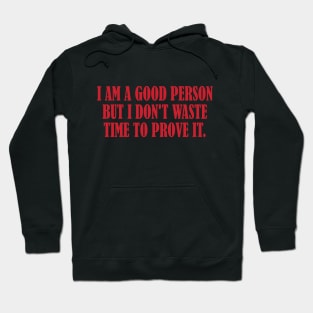 I am a good person but I don't waste time to prove it. Hoodie